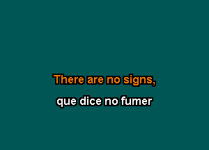 There are no signs,

que dice no fumer