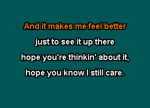 And it makes me feel better

just to see it up there

hope you're thinkin' about it,

hope you know I still care.