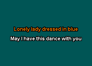 Lonely lady dressed in blue

May I have this dance with you