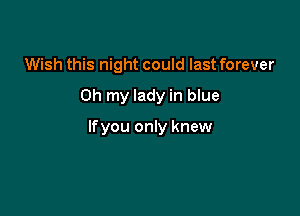 Wish this night could last forever

Oh my lady in blue

lfyou only knew