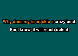 Why does my heart skip a crazy beat

Forl know, it will reach defeat