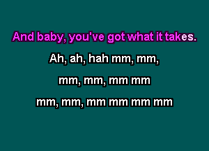 And baby, you've got what it takes.

Ah. ah, hah mm, mm,
mm, mm, mm mm

mm, mm, mm mm mm mm