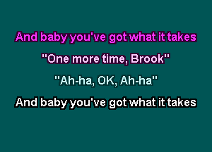 And baby you've got what it takes
One more time, Brook
Ah-ha, OK, Ah-ha

And baby you've got what it takes
