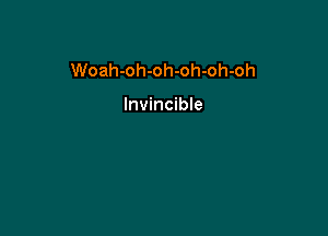 Woah-oh-oh-oh-oh-oh

Invincible