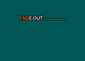 FADE-OUT ....................
