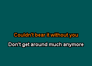 Couldn't bear it without you

Don't get around much anymore