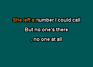 She left a number I could call

But no one's there

, no one at all