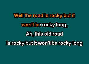 Well the road is rocky but it
won't be rocky long,
Ah, this old road

is rocky but it won't be rocky long