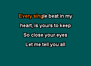 Every single beat in my

heart, is yours to keep
80 close your eyes

Let me tell you all