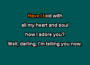 Have I told with
all my heart and soul

howl adore you?

Well, darling. I'm telling you now.