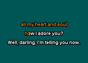 all my heart and soul

howl adore you?

Well, darling. I'm telling you now.