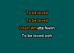 To be loved

To be loved

Oooh Whatta feelin

To be loved ooh