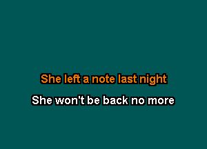 She left a note last night

She won't be back no more