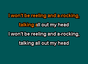 lwon't be reeling and a-rocking,
talking all out my head

lwon't be reeling and a-rocking,

talking all out my head