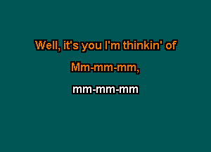 Well, it's you I'm thinkin' of

Mm-mm-mm,

mm-mm-mm