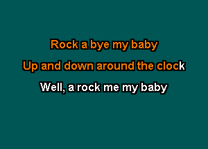 Rock a bye my baby

Up and down around the clock

Well, a rock me my baby
