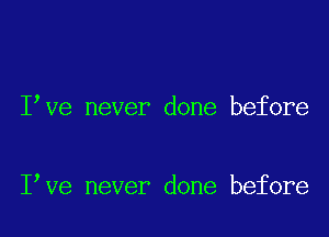 I ve never done before

I ve never done before