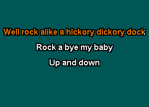 Well rock alike a hickory dickory dock

Rock a bye my baby

Up and down