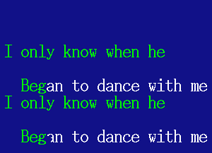 I only know when he

Began to dance with me
I only know when he

Began to dance with me