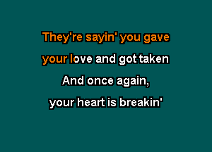 They're sayin' you gave

your love and got taken
And once again,

your heart is breakin'