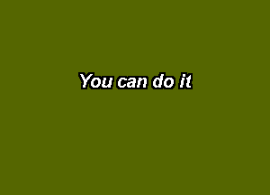 You can do it