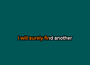 I will surely find another