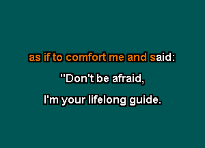 as ifto comfort me and saidc

Don't be afraid,

I'm your lifelong guide.