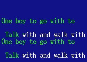 One boy to go with to

Talk with and walk with
One boy to go with to

Talk with and walk with