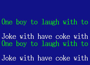 One boy to laugh with to

Joke with have coke with
One boy to laugh with to

Joke with have coke with