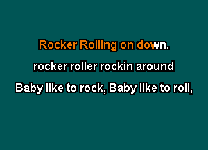 Rocker Rolling on down.

rocker roller rockin around

Baby like to rock, Baby like to roll,