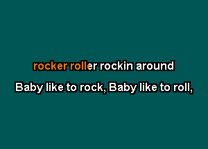 rocker roller rockin around

Baby like to rock, Baby like to roll,