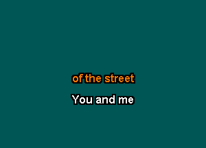 of the street

You and me