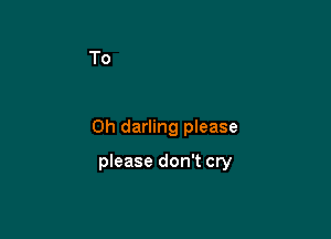 0h darling please

please don't cry