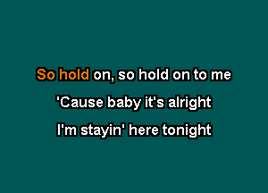 So hold on, so hold on to me

'Cause baby it's alright

I'm stayin' here tonight