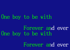 One boy to be with

Forever and ever
One boy to be with

Forever and ever