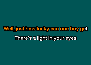 Well,just how lucky can one boy get

There's a light in your eyes