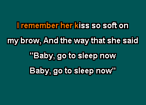 lremember her kiss so soft on
my brow, And the way that she said

Baby, 90 to sleep now

Baby, go to sleep now