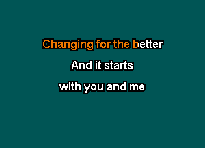 Changing for the better

And it starts

with you and me