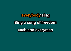 everybody sing

Sing a song offreedom

each and everyman