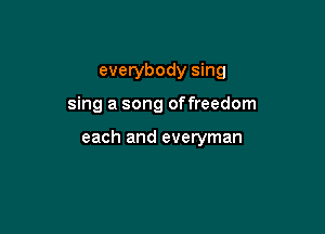 everybody sing

sing a song offreedom

each and everyman