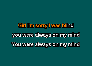 Girl I'm sorry I was blind

you were always on my mind

You were always on my mind