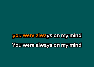 you were always on my mind

You were always on my mind