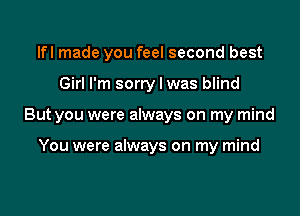 lfl made you feel second best

Girl I'm sorry I was blind

But you were always on my mind

You were always on my mind