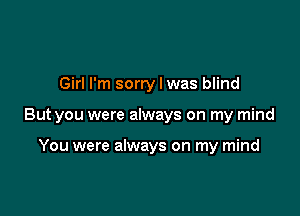 Girl I'm sorry I was blind

But you were always on my mind

You were always on my mind