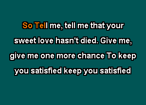 80 Tell me, tell me that your
sweet love hasn't died. Give me,
give me one more chance To keep

you satisfied keep you satisfied