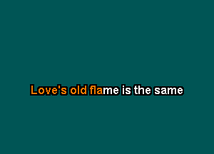 Love's old flame is the same
