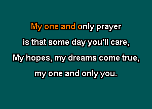 My one and only prayer

is that some day you'll care,

My hopes, my dreams come true,

my one and only you.