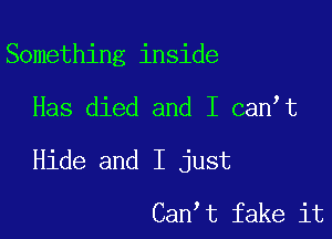 Something inside

Has died and I can t

Hide and I just

Can t fake it