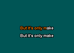 But it's only make

But it's only make