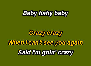 Baby baby baby

Crazy crazy

When lean? see you again

Said I'm goirr crazy